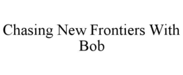 chasing new frontiers with bob