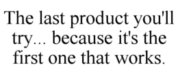 the last product you'll try... because it's the first one that works.