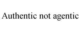 authentic not agentic
