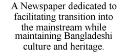 a newspaper dedicated to facilitating transition into the mainstream while maintaining bangladeshi culture and heritage.