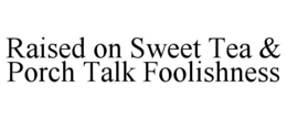 raised on sweet tea & porch talk foolishness