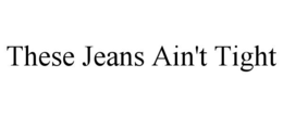 these jeans ain't tight