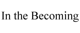 in the becoming