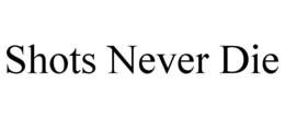 shots never die