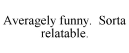 averagely funny.  sorta relatable.