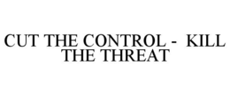 cut the control -  kill the threat