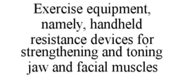 exercise equipment, namely, handheld resistance devices for strengthening and toning jaw and facial muscles
