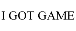 i got game