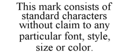 this mark consists of standard characters without claim to any particular font, style, size or color.