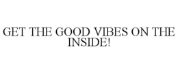 get the good vibes on the inside!
