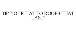 tip your hat to roofs that last!