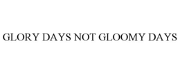 glory days not gloomy days