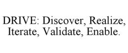 drive: discover, realize, iterate, validate, enable.