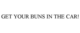 get your buns in the car!