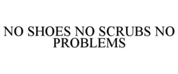 no shoes no scrubs no problems