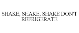 shake, shake, shake don't refrigerate