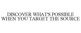 discover what's possible when you target the source
