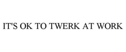 it's ok to twerk at work