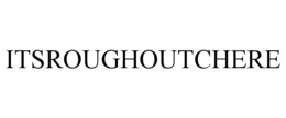 itsroughoutchere