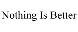 nothing is better