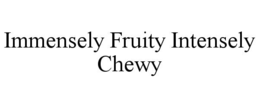 immensely fruity intensely chewy