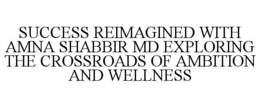 success reimagined with amna shabbir md exploring the crossroads of ambition and wellness
