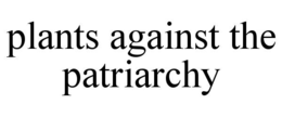 plants against the patriarchy