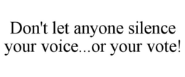 don't let anyone silence your voice...or your vote!