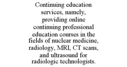 continuing education services, namely, providing online continuing professional education courses in the fields of nuclear medicine, radiology, mri, ct scans, and ultrasound for radiologic technologists.