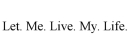 let. me. live. my. life.