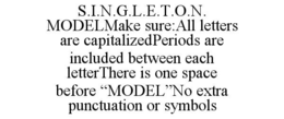 s.i.n.g.l.e.t.o.n. modelmake sure:all letters are capitalizedperiods are included between each letterthere is one space before “model”no extra punctuation or symbols