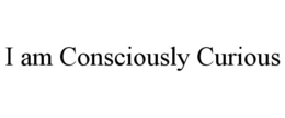i am consciously curious