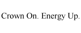 crown on. energy up.