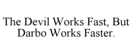 the devil works fast, but darbo works faster.