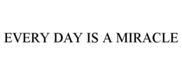every day is a miracle