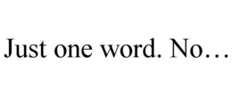 just one word. no…