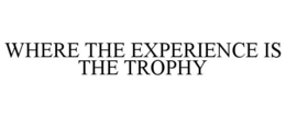 where the experience is the trophy