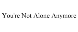 you're not alone anymore