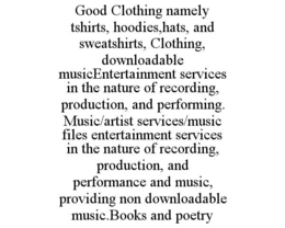good clothing namely tshirts, hoodies,hats, and sweatshirts, clothing, downloadable musicentertainment services in the nature of recording, production, and performing. music/artist services/music files entertainment services in the nature of recording, pr