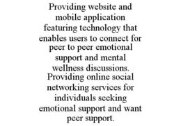 providing website and mobile application featuring technology that enables users to connect for peer to peer emotional support and mental wellness discussions.  providing online social networking services for individuals seeking emotional support and want