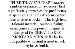"fuse tray system"firework ignition organization accessory that significantly improves the proficiency & speed of arranging & securing fuse lines on mortar racks.   this high heat tolerant material, reusable fusing management component, originally designe