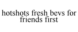 hotshots fresh bevs for friends first