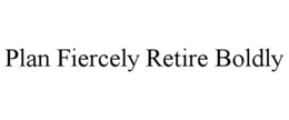 plan fiercely retire boldly