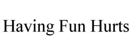 having fun hurts
