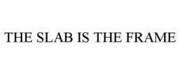 the slab is the frame