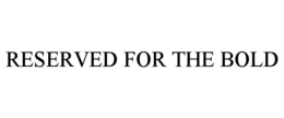 reserved for the bold