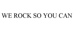 we rock so you can
