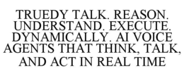 truedy talk. reason. understand. execute. dynamically. ai voice agents that think, talk, and act in real time