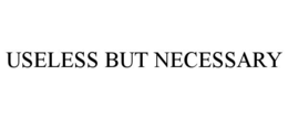 useless but necessary