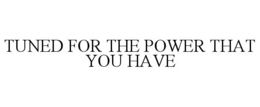 tuned for the power that you have